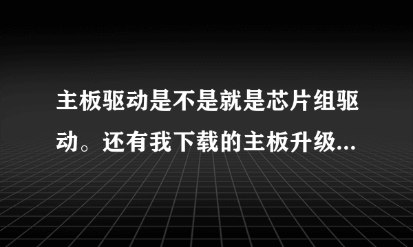 主板驱动是不是就是芯片组驱动。还有我下载的主板升级驱动没法打开为