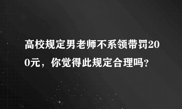 高校规定男老师不系领带罚200元，你觉得此规定合理吗？