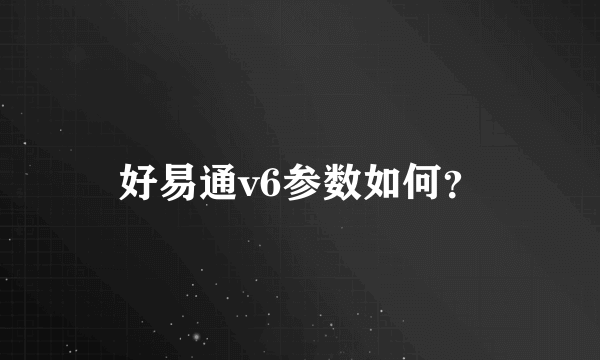 好易通v6参数如何？