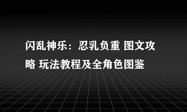 闪乱神乐：忍乳负重 图文攻略 玩法教程及全角色图鉴