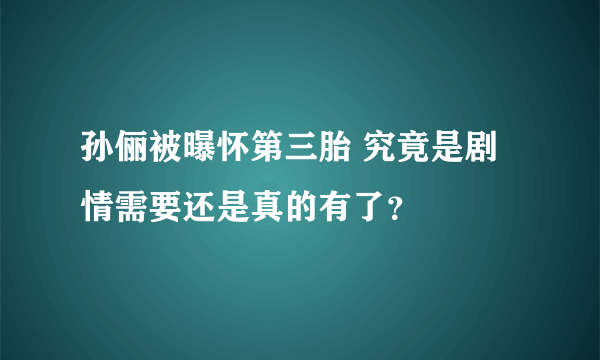 孙俪被曝怀第三胎 究竟是剧情需要还是真的有了？