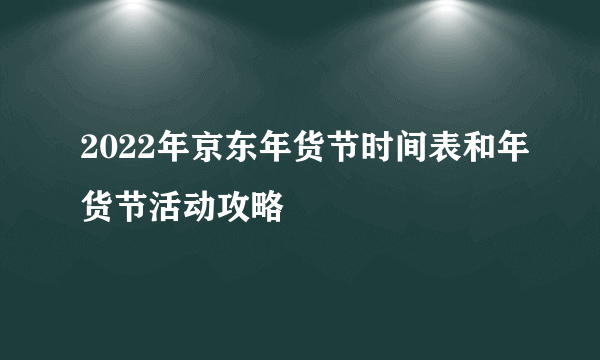 2022年京东年货节时间表和年货节活动攻略