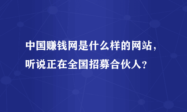 中国赚钱网是什么样的网站，听说正在全国招募合伙人？