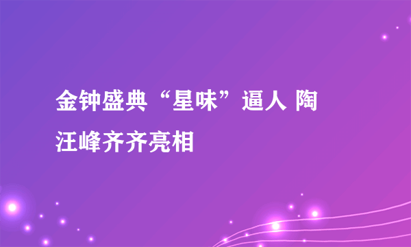 金钟盛典“星味”逼人 陶喆汪峰齐齐亮相