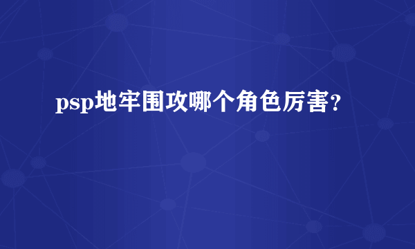 psp地牢围攻哪个角色厉害？