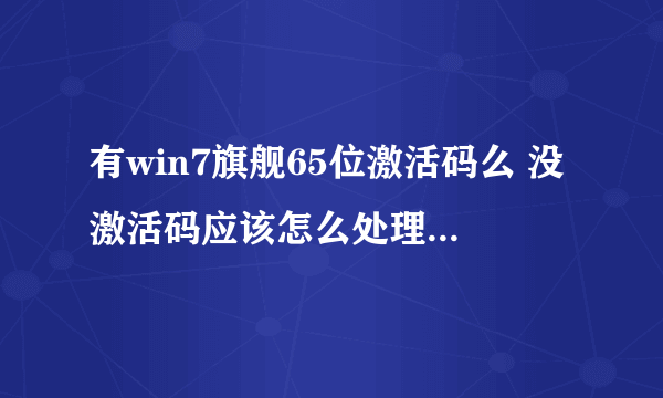 有win7旗舰65位激活码么 没激活码应该怎么处理···谢谢