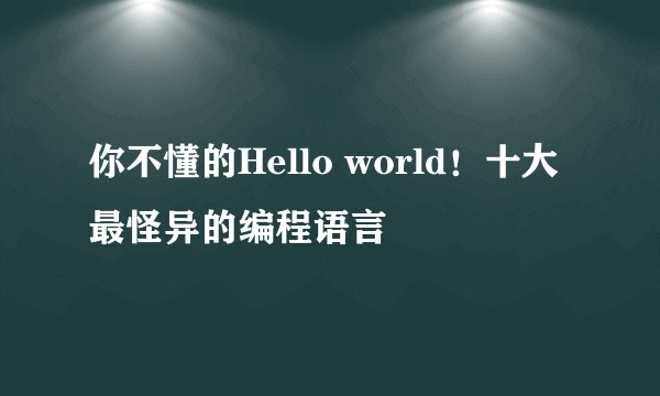 你不懂的Hello world！十大最怪异的编程语言