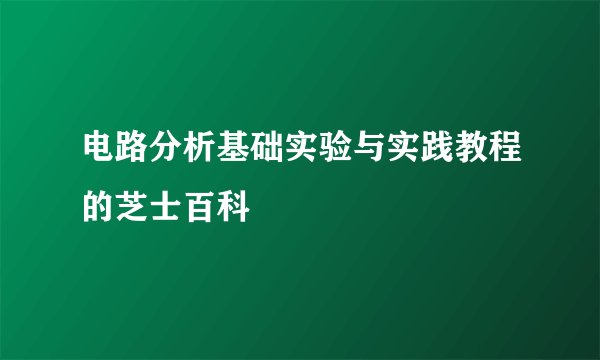 电路分析基础实验与实践教程的芝士百科