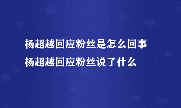 杨超越回应粉丝是怎么回事 杨超越回应粉丝说了什么