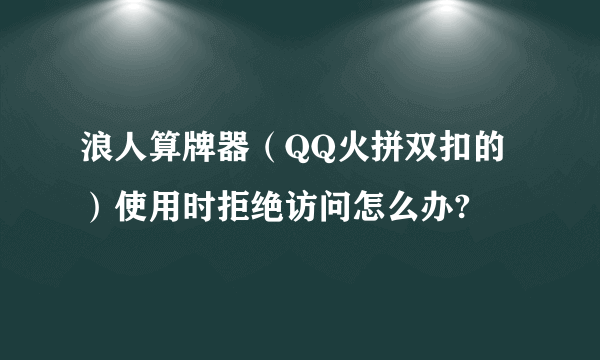 浪人算牌器（QQ火拼双扣的）使用时拒绝访问怎么办?