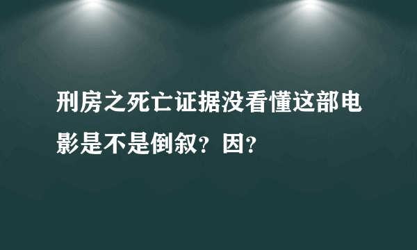 刑房之死亡证据没看懂这部电影是不是倒叙？因？