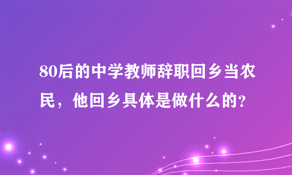 80后的中学教师辞职回乡当农民，他回乡具体是做什么的？