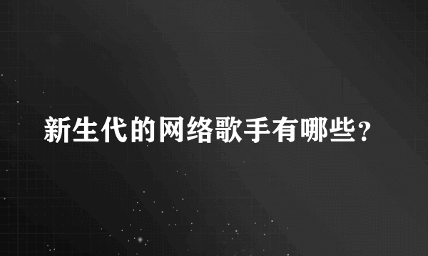 新生代的网络歌手有哪些？