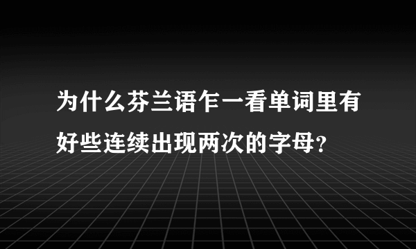 为什么芬兰语乍一看单词里有好些连续出现两次的字母？