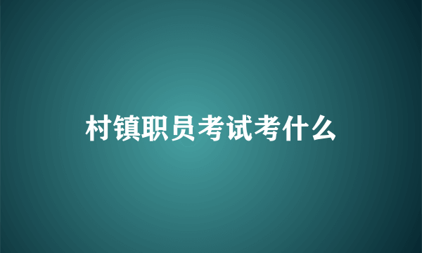 村镇职员考试考什么