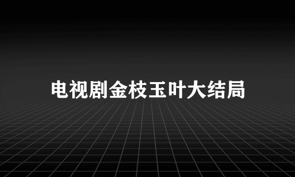 电视剧金枝玉叶大结局