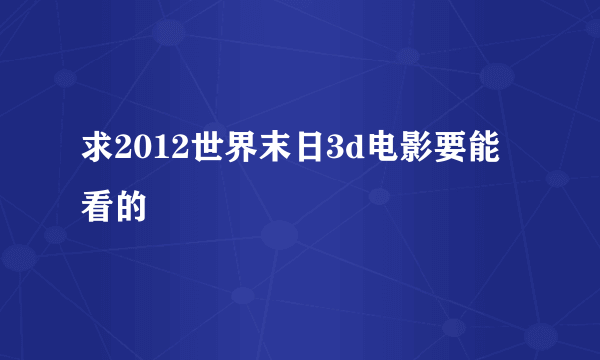 求2012世界末日3d电影要能看的