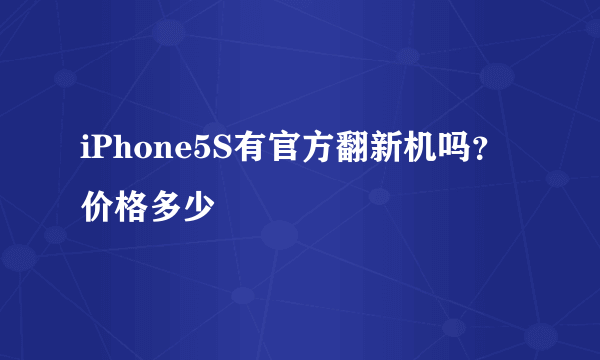 iPhone5S有官方翻新机吗？价格多少