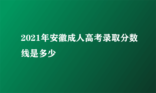 2021年安徽成人高考录取分数线是多少