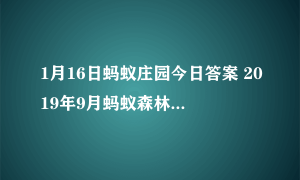 1月16日蚂蚁庄园今日答案 2019年9月蚂蚁森林在联合国获得了什么奖？