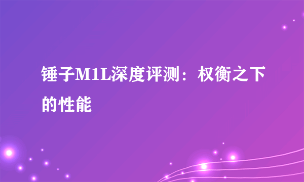 锤子M1L深度评测：权衡之下的性能