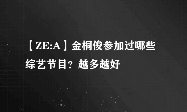 【ZE:A】金桐俊参加过哪些综艺节目？越多越好