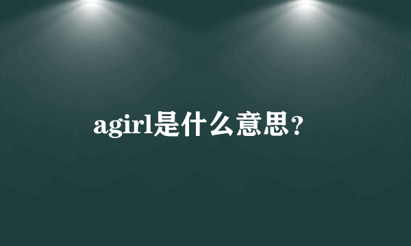 agirl是什么意思？