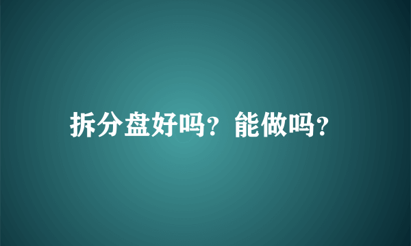 拆分盘好吗？能做吗？