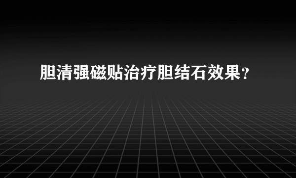 胆清强磁贴治疗胆结石效果？