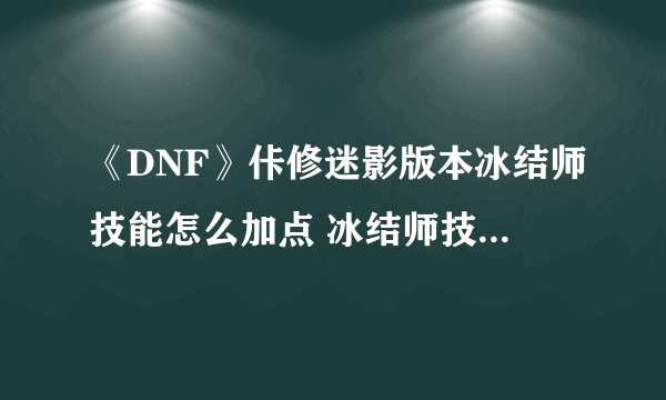 《DNF》佧修迷影版本冰结师技能怎么加点 冰结师技能加点攻略