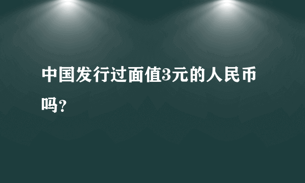 中国发行过面值3元的人民币吗？