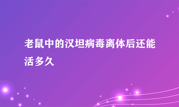 老鼠中的汉坦病毒离体后还能活多久