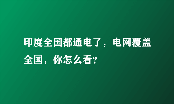 印度全国都通电了，电网覆盖全国，你怎么看？