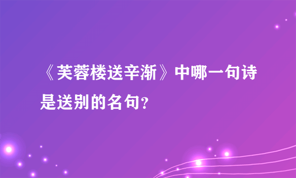 《芙蓉楼送辛渐》中哪一句诗是送别的名句？