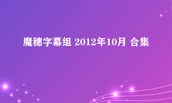 魔穗字幕组 2012年10月 合集