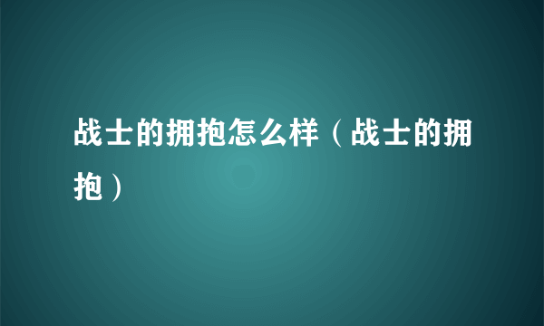 战士的拥抱怎么样（战士的拥抱）