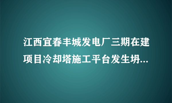 江西宜春丰城发电厂三期在建项目冷却塔施工平台发生坍塌，造成74人遇难和2人受伤的特别重大责任事故。