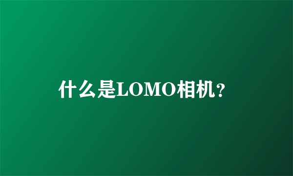 什么是LOMO相机？