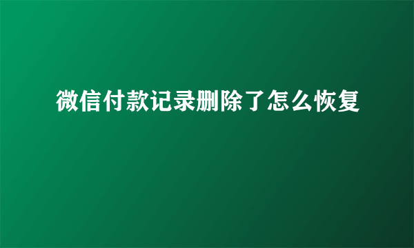 微信付款记录删除了怎么恢复