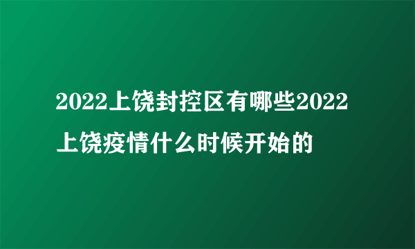 2022上饶封控区有哪些2022上饶疫情什么时候开始的