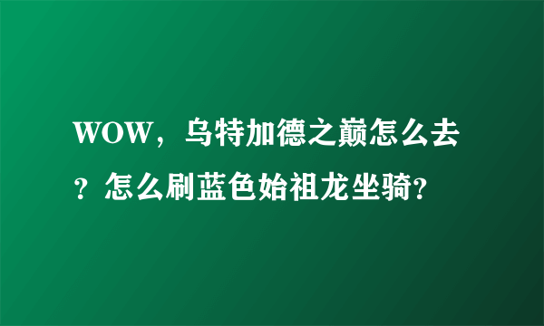 WOW，乌特加德之巅怎么去？怎么刷蓝色始祖龙坐骑？