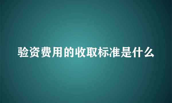 验资费用的收取标准是什么