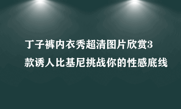 丁子裤内衣秀超清图片欣赏3款诱人比基尼挑战你的性感底线