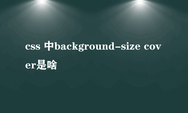 css 中background-size cover是啥