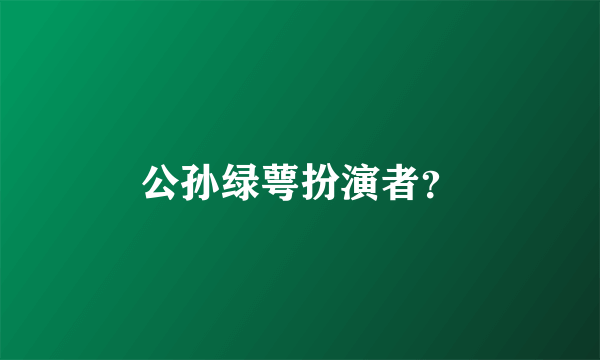 公孙绿萼扮演者？