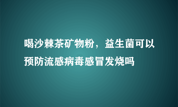 喝沙棘茶矿物粉，益生菌可以预防流感病毒感冒发烧吗