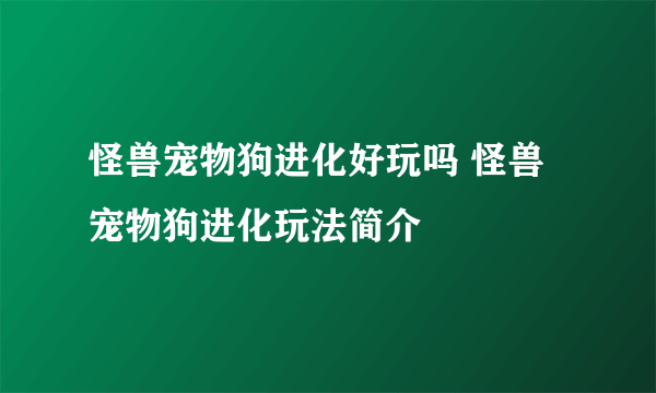 怪兽宠物狗进化好玩吗 怪兽宠物狗进化玩法简介