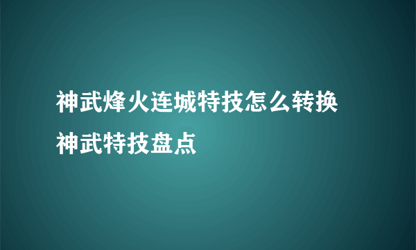 神武烽火连城特技怎么转换 神武特技盘点