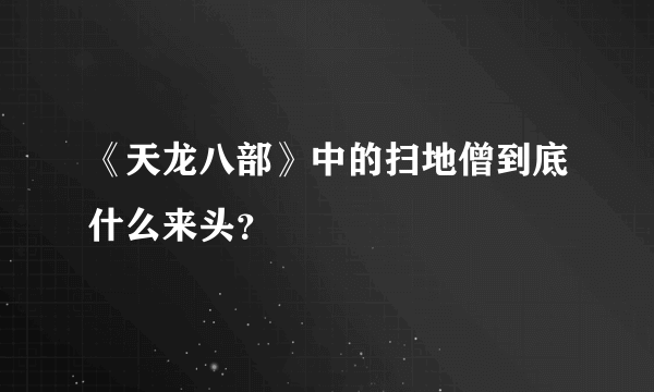 《天龙八部》中的扫地僧到底什么来头？