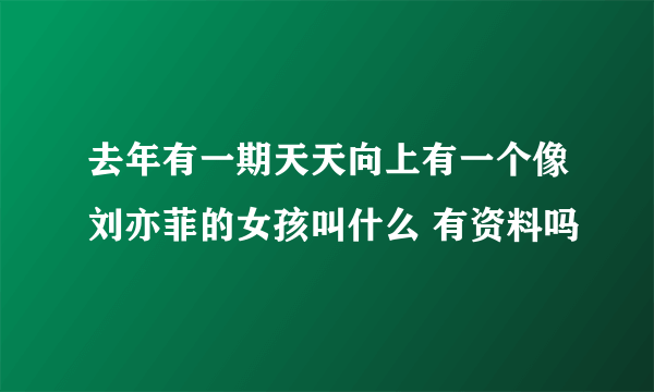 去年有一期天天向上有一个像刘亦菲的女孩叫什么 有资料吗